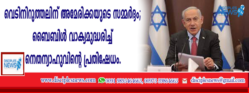 വെടിനിറുത്തലിന് അമേരിക്കയുടെ സമ്മര്‍ദ്ദം; ബൈബിള്‍ വാക്യമുദ്ധരിച്ച് നെതന്യാഹുവിന്റെ പ്രതിഷേധം