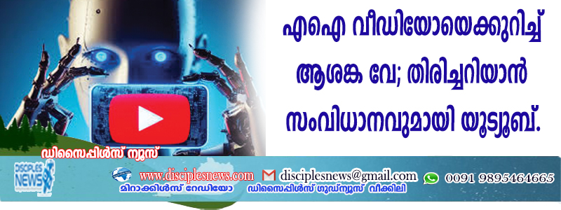 എഐ വീഡിയോയെക്കുറിച്ച് ആശങ്ക വേണ്ട; തിരിച്ചറിയാന്‍ സംവിധാനവുമായി യുട്യൂബ്