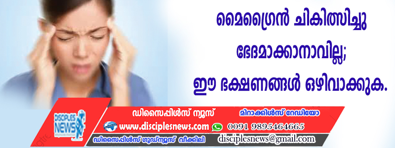 മൈഗ്രൈന്‍ ചികിത്സിച്ച് ഭേദമാക്കാനാവില്ല; ഈ ഭക്ഷണങ്ങള്‍ ഒഴിവാക്കുക