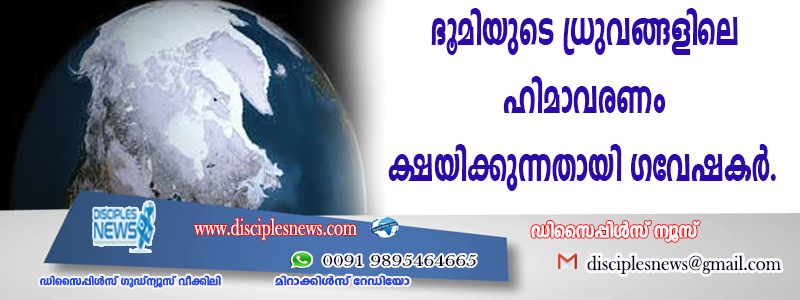 ഭൂമിയുടെ ധ്രുവങ്ങളിലെ ഹിമാവരണം ക്ഷയിക്കുന്നതായി ഗവേഷകര്‍