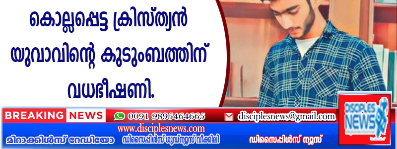 കൊല്ലപ്പെട്ട ക്രിസ്ത്യന്‍ യുവാവിന്റെ കുടുംബത്തിന് വധഭീഷണി
