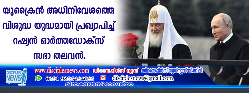 യുക്രൈന്‍ അധിനിവേശത്തെ വിശുദ്ധ യുദ്ധമായി പ്രഖ്യാപിച്ച് റഷ്യന്‍ ഓര്‍ത്തഡോക്സ് സഭാ തലവന്‍