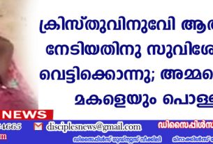ക്രിസ്തുവിനുവേണ്ടി ആത്മാക്കളെ നേടിയതിനു സുവിശേഷകനെ വെട്ടിക്കൊന്നു; അമ്മയെയും മകളെയും പൊള്ളിച്ചു