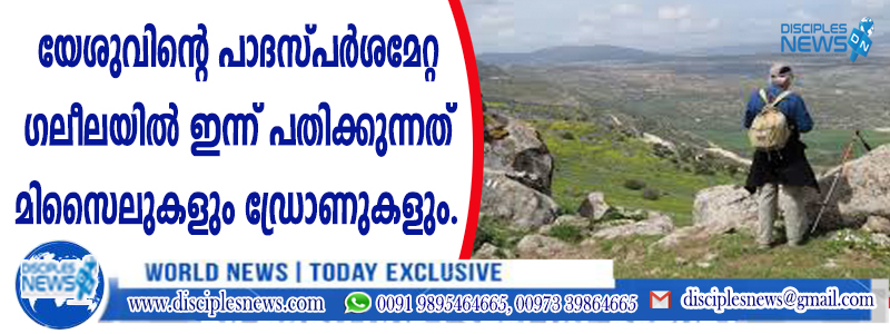 യേശുവിന്റെ പാദസ്പര്‍ശമേറ്റ ഗലീലയില്‍ ഇന്നു പതിക്കുന്നത് മിസൈലുകളും ഡ്രോണുകളും