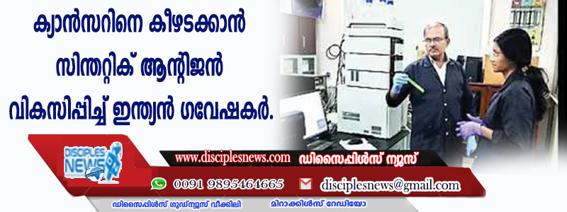 കാന്‍സറിനെ കീഴടക്കാന്‍ സിന്തറ്റിക് ആന്റിജന്‍ വികസിപ്പിച്ച് ഇന്ത്യന്‍ ഗവേഷകര്‍