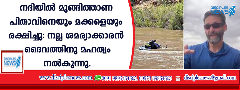നദിയില്‍ മുങ്ങിത്താണ പിതാവിനെയും മക്കളെയും രക്ഷിച്ചു: നല്ല ശമര്യാക്കാരന്‍ ദൈവത്തിനു മഹത്വം നല്‍കുന്നു