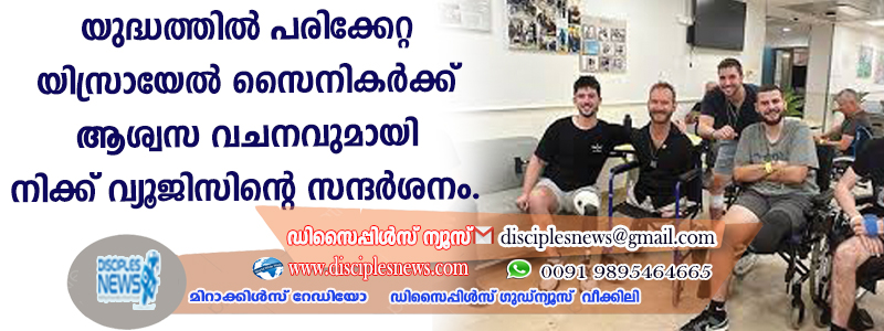 യുദ്ധത്തില്‍ പരിക്കേറ്റ യിസ്രായേല്‍ സൈനികര്‍ക്ക് ആശ്വസ വചനവുമായി നിക്ക് വ്യൂജിസിന്റെ സന്ദര്‍ശനം