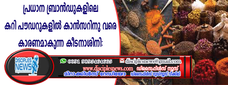 പ്രധാന ബ്രാന്‍ഡുകളിലെ കറിപൌഡറുകളില്‍ കാന്‍സറിനു വരെ കാരണമാകുന്ന കീടനാശിനി