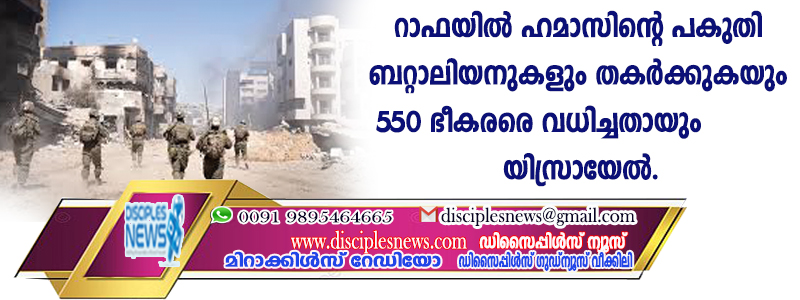 റാഫയില്‍ ഹമാസിന്റെ പകുതി ബറ്റാലിയനുകളും തകര്‍ക്കുകയും 550 ഭീകരരെ വധിച്ചതായും യിസ്രായേല്‍