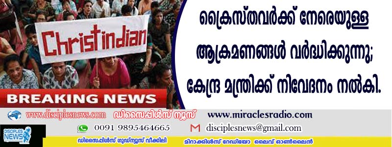 ക്രൈസ്തവര്‍ക്കു നേരെയുള്ള ആക്രമണങ്ങള്‍ വര്‍ദ്ധിക്കുന്നു; കേന്ദ്രമന്ത്രിക്ക് നിവേദനം നല്‍കി