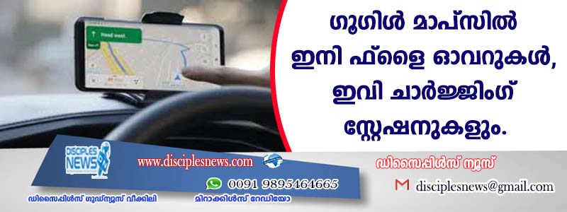 ഗൂഗിള്‍ മാപ്സില്‍ ഇനി ഫ്ളൈ ഓവറുകള്‍, ഇവിചാര്‍ജ്ജിംഗ് സ്റ്റേഷനുകളും