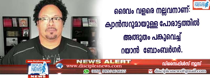 ദൈവം വളരെ നല്ലവനാണ്: കാന്‍സറുമായുള്ള പോരാട്ടത്തില്‍ അത്ഭുതം പങ്കുവെച്ച് റയാന്‍ ബോംബര്‍ഗര്‍