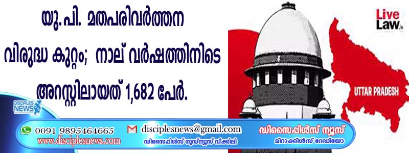 യു.പി. മതപരിവര്‍ത്തന വിരുദ്ധ കുറ്റം; നാല് വര്‍ഷത്തിനിടെ അറസ്റ്റിലായത് 1,682 പേര്‍