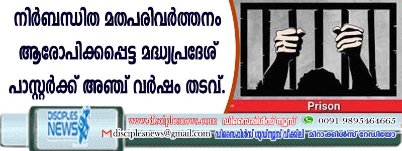 നിര്‍ബന്ധിത മതപരിവര്‍ത്തനം ആരോപിക്കപ്പെട്ട മദ്ധ്യപ്രദേശ് പാസ്റ്റര്‍ക്ക് അഞ്ച് വര്‍ഷം തടവ്