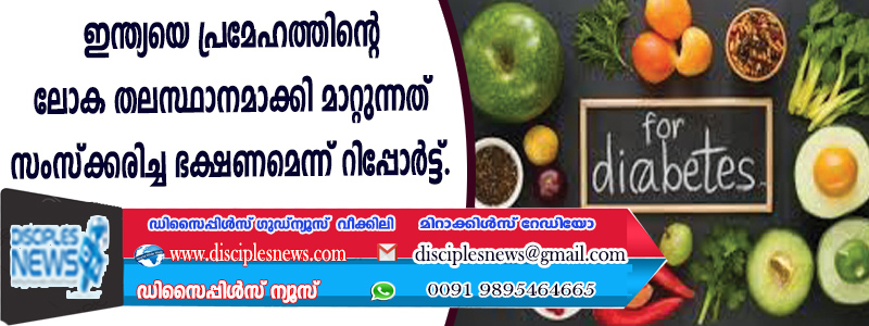 ഇന്ത്യയെ പ്രമേഹത്തിന്റെ ലോക തലസ്ഥാനമാക്കി മാറ്റുന്നത് സംസ്ക്കരിച്ച ഭക്ഷണമെന്ന് റിപ്പോര്‍ട്ട്