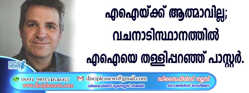 എഐയ്ക്ക് ആത്മാവില്ല; വചനാടിസ്ഥാനത്തില്‍ എഐയെ തള്ളിപ്പറഞ്ഞ് പാസ്റ്റര്‍