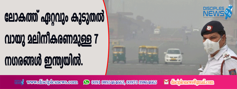 ലോകത്ത് ഏറ്റവും കൂടുതല്‍ വായു മലീനികരണമുള്ള 7 നഗരങ്ങള്‍ ഇന്ത്യയില്‍