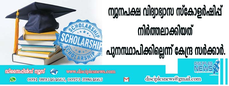 ന്യൂനപക്ഷ വിദ്യാഭ്യാസ സ്കോളര്‍ഷിപ്പ് നിര്‍ത്തലാക്കിയത് പുനസ്ഥാപിക്കില്ലെന്ന് കേന്ദ്ര സര്‍ക്കാര്‍