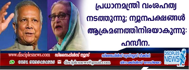 ബംഗ്ളാദേശ് പ്രധാനമന്ത്രി വംശഹത്യ നടത്തുന്നു; ന്യൂനപക്ഷങ്ങള്‍ ആക്രമണത്തിനിരയാകുന്നു: ഹസീന