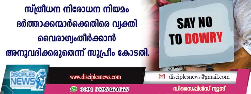 സ്ത്രീധന നിരോധന നിയമം ഭര്‍ത്താക്കന്മാര്‍ക്കെതിരെ വ്യക്തി വൈരാഗ്യം തീര്‍ക്കാന്‍ അനുവദിക്കരുതെന്ന് സുപ്രീം കോടതി