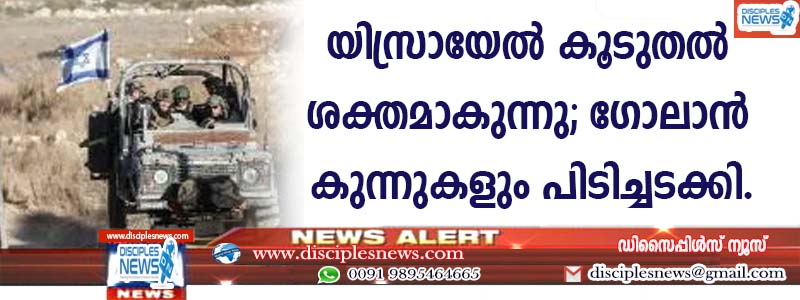 യിസ്രായേല്‍ കൂടുതല്‍ ശക്തമാകുന്നു: ഗോലാന്‍ കുന്നുകളും പിടിച്ചടക്കി
