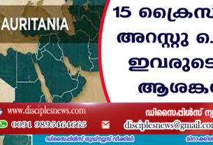 15 ക്രൈസ്തവരെ അറസ്റ്റു ചെയ്തു; ഇവരുടെ ഭാവി ആശങ്കയില്‍
