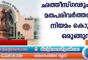 ഛത്തീസ്ഗഢും തീവ്രമായ മതപരിവര്‍ത്തന വിരുദ്ധ നിയമം കൊണ്ടുവരാന്‍ ഒരുങ്ങുന്നു