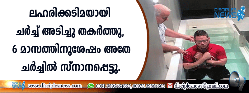 ലഹരിക്കടിമയായി ചര്‍ച്ച് അടിച്ചു തര്‍ത്തു, 6 മാസത്തിനുശേഷം അതേ ചര്‍ച്ചില്‍ സ്നാനപ്പെട്ടു