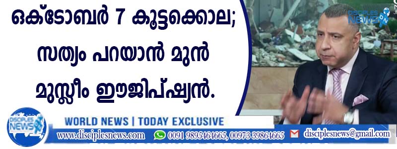 ഒക്ടോബര്‍ 7 കൂട്ടക്കൊല; സത്യം പറയാന്‍ മുന്‍ മുസ്ളീം ഈജിപ്ഷ്യന്‍