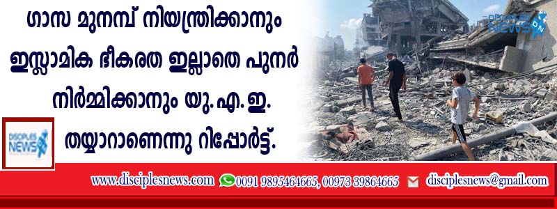 ഗാസ മുനമ്പ് നിയന്ത്രിക്കാനും ഇസ്ളാമിക ഭീകരത ഇല്ലാതെ പുനര്‍ നിര്‍മ്മിക്കാനും യു.എഇ. തയ്യാറാണെന്നു റിപ്പോര്‍ട്ട്