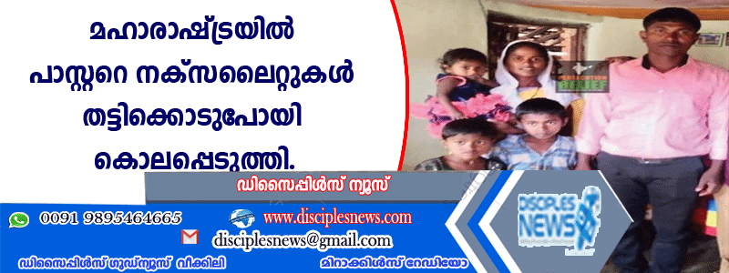 മഹാരാഷ്ട്രയില്‍ പാസ്റ്ററെ നക്സലൈറ്റുകള്‍ തട്ടിക്കൊണ്ടുപോയി കൊലപ്പെടുത്തി