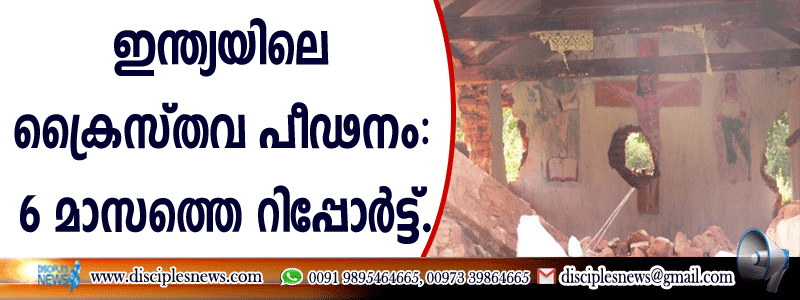 ഇന്ത്യയിലെ ക്രൈസ്തവ പീഢനം; 6 മാസത്തെ റിപ്പോര്‍ട്ട്
