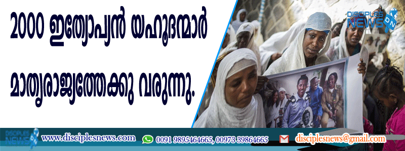 2000 ഇത്യോപ്യന്‍ യഹൂദന്മാര്‍ മാതൃരാജ്യത്തേക്കു വരുന്നു https://www.disciplesnews.com/breaking-news/10874/