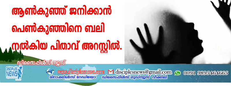 ആണ്‍കുഞ്ഞ് ജനിക്കാന്‍ പെണ്‍കുഞ്ഞിനെ ബലി നല്‍കിയ പിതാവ് അറസ്റ്റില്‍