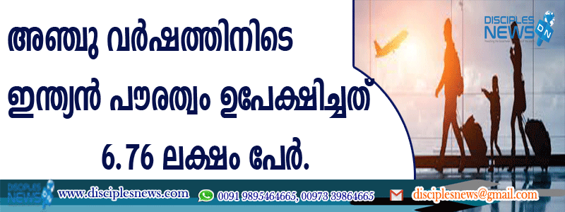 അഞ്ചു വര്‍ഷത്തിനിടെ ഇന്ത്യന്‍ പൌരത്വം ഉപേക്ഷിച്ചത് 6.76 ലക്ഷം പേര്‍
